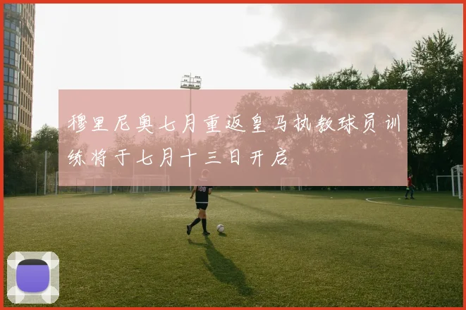 穆里尼奥七月重返皇马执教球员训练将于七月十三日开启