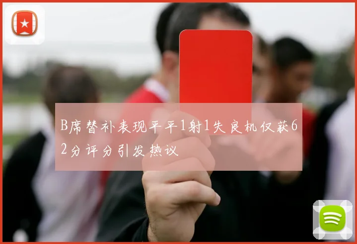 B席替补表现平平1射1失良机仅获62分评分引发热议