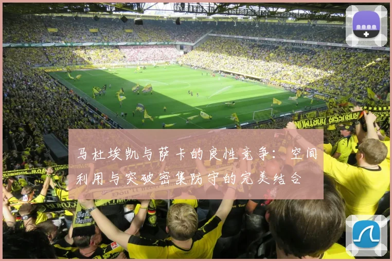 马杜埃凯与萨卡的良性竞争：空间利用与突破密集防守的完美结合