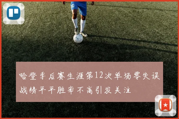 哈登季后赛生涯第12次单场零失误战绩平平胜率不高引发关注