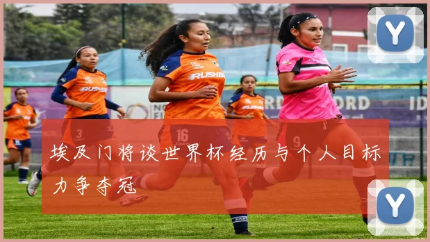 埃及门将谈世界杯经历与个人目标力争夺冠