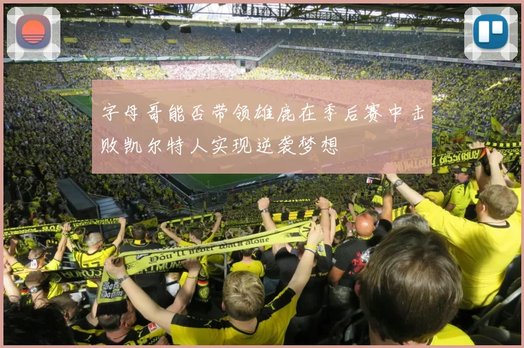 字母哥能否带领雄鹿在季后赛中击败凯尔特人实现逆袭梦想