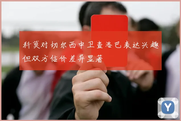 科莫对切尔西中卫查洛巴表达兴趣但双方估价差异显著