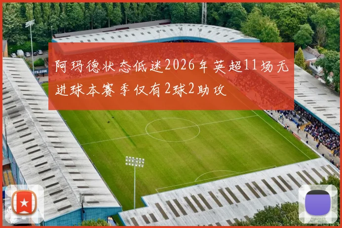阿玛德状态低迷2026年英超11场无进球本赛季仅有2球2助攻