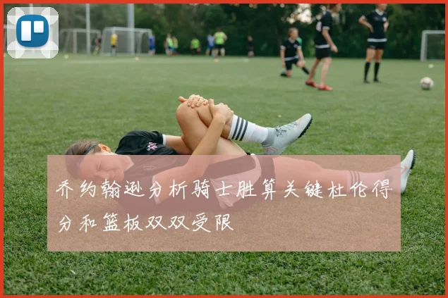 乔约翰逊分析骑士胜算关键杜伦得分和篮板双双受限