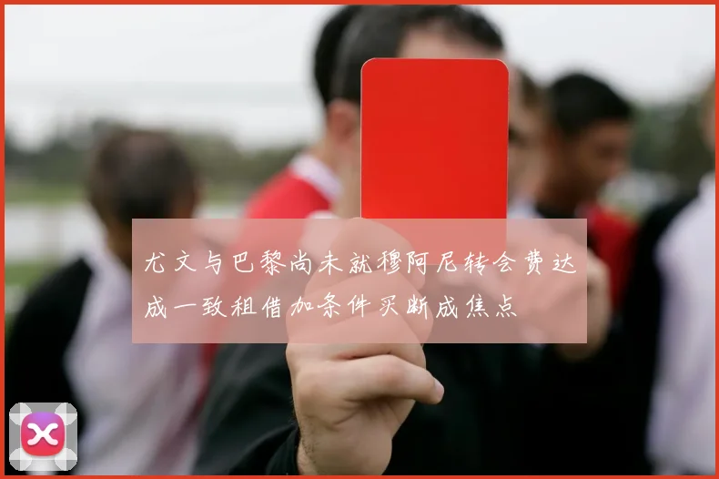 尤文与巴黎尚未就穆阿尼转会费达成一致租借加条件买断成焦点