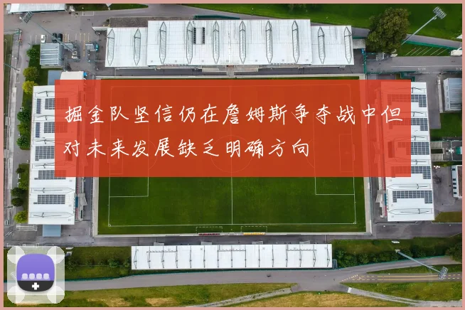 掘金队坚信仍在詹姆斯争夺战中但对未来发展缺乏明确方向