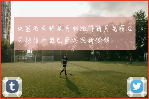 坎塞洛或将放弃利雅得新月高薪合同期待加盟巴萨实现新梦想